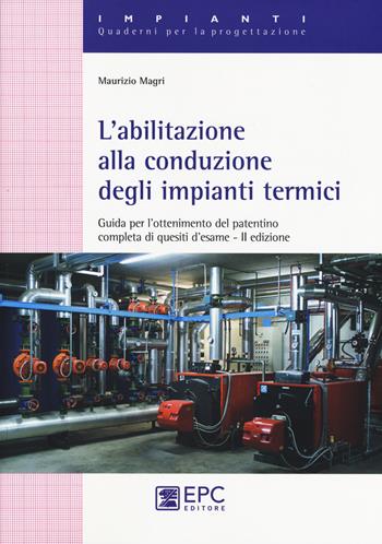 L' abilitazione alla conduzione degli impianti termici. Guida per l'ottenimento del patentino completa di quesiti d'esame. Nuova ediz. - Maurizio Magri - Libro EPC 2017 | Libraccio.it