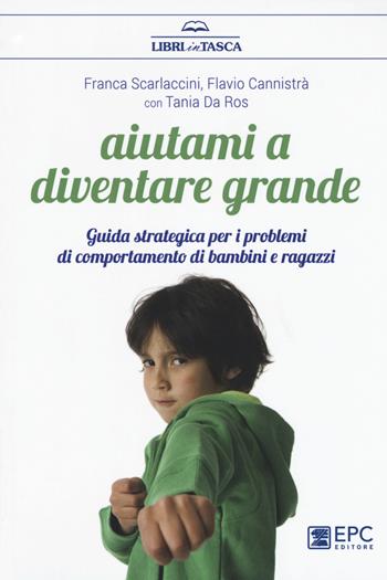 Aiutami a diventare grande. Guida strategica per i problemi di comportamento di bambini e ragazzi . Nuova ediz. - Franca Scarlaccini, Flavio Cannistrà, Tania Da Ros - Libro EPC 2017, Libri in tasca | Libraccio.it