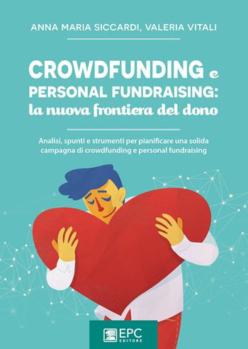 Crowdfunding e personal fundraising: la nuova frontiera del dono. Analisi, spunti e strumenti per pianificare una solida campagna di crowdfunding e personal fundraising - Anna Maria Siccardi, Valeria Vitali - Libro EPC 2018, Digital marketing | Libraccio.it