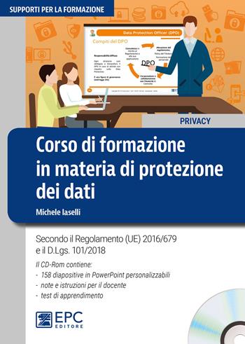 Corso di formazione in materia di protezione dei dati. Secondo il Regolamento (UE) 2016/679 e il d.lgs. 101/2018. Con CD-ROM - Michele Iaselli - Libro EPC 2018, Supporti per la formazione | Libraccio.it