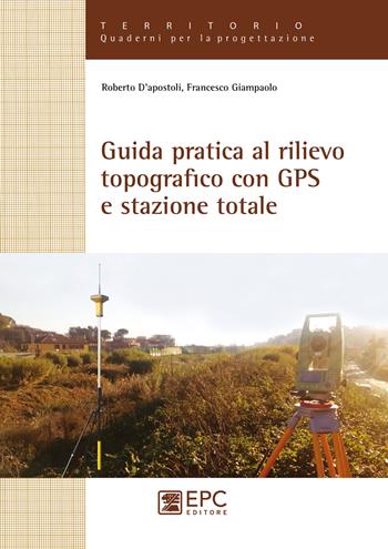 Guida pratica al rilievo topografico con GPS e stazione totale - Roberto D'Apostoli, Francesco Giampaolo - Libro EPC 2018, Territorio. Quaderni per la progettazione | Libraccio.it