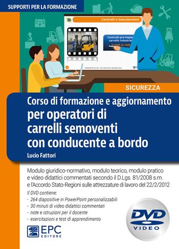 Corso di formazione e aggiornamento per operatori di carrelli semoventi con conducente a bordo. Modulo giuridico-normativo, modulo teorico, modulo pratico e video didattici commentati secondo il D.Lgs. 81/2008 s.m. e l'Accordo della Conferenza Stato-Regioni sulle attrezzature di lavoro del 22 febbra - Lucio Fattori - Libro EPC 2018, Supporti per la formazione | Libraccio.it