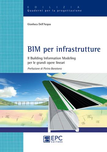 BIM per infrastrutture. Il Building Information Modeling per le grandi opere lineari. Nuova ediz. - Gianluca Dell'Acqua - Libro EPC 2018, Edilizia. Quaderni per la progettazione | Libraccio.it
