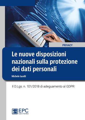 Le nuove disposizioni nazionali sulla protezione dei dati personali. Il D.Lgs. n. 101/2018 di adeguamento al GDPR - Michele Iaselli - Libro EPC 2018, Privacy | Libraccio.it