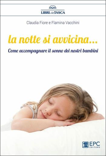 La notte si avvicina. Come accompagnare il sonno dei nostri bambini - Claudia Fiore, Flaminia Vacchini - Libro EPC 2019, Libri in tasca | Libraccio.it