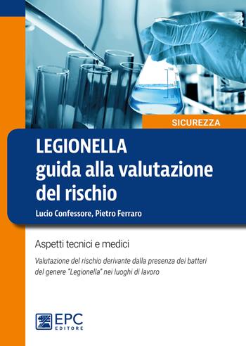 Legionella. Guida alla valutazione del rischio. Aspetti tecnici e medici. Valutazione del rischio derivante dalla presenza dei batteri del genere «Legionella» nei luoghi di lavoro. Nuova ediz. - Pietro Ferraro, Lucio Confessore - Libro EPC 2019, Sicurezza sul lavoro | Libraccio.it