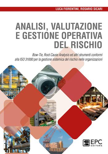 Analisi valutazione e gestione operativa del rischio. Bow-Tie, Root Cause Analysis ed altri strumenti conformi alla ISO 31000 per la gestione sistemica del rischio nelle organizzazioni - Luca Fiorentini, Rosario Sicari - Libro EPC 2020 | Libraccio.it