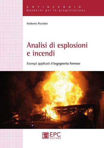 Analisi di esplosioni e incendi. Esempi applicati d’ingegneria forense - Norberto Piccinini - Libro EPC 2019, Antincendio | Libraccio.it