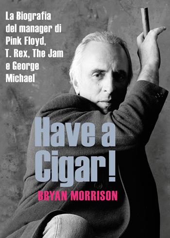 Have a cigar! La biografia del manager di Pink Floyd, T. Rex, The Jam e George Michael - Bryan Morrison - Libro EPC 2020 | Libraccio.it