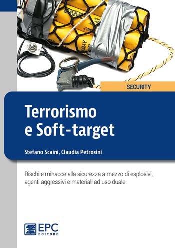 Terrorismo e soft-target. Rischi e minacce alla sicurezza a mezzo di esplosivi, agenti aggressivi e materiali ad uso duale - Stefano Scaini, Claudia Petrosini - Libro EPC 2020, Security | Libraccio.it