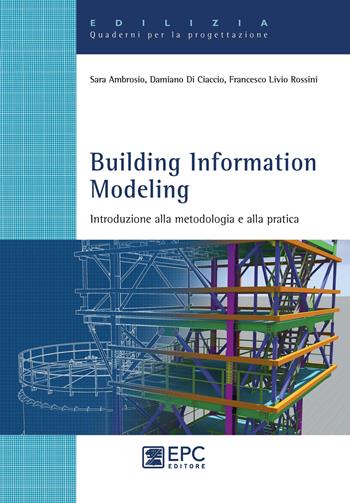 Building Information Modeling. Introduzione alla metodologia e alla pratica - Sara Ambrosio, Damiano Di Ciaccio, Francesco Livio Rossini - Libro EPC 2020, Edilizia. Quaderni per la progettazione | Libraccio.it