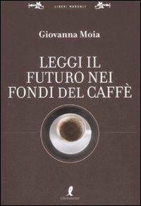 Leggi il futuro nei fondi del caffè - Giovanna Moia Antares - Libro Liberamente 2008, Liberi manuali | Libraccio.it