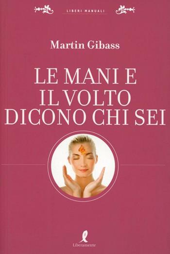 Le mani e il volto dicono chi sei - Martin Gibass - Libro Liberamente 2009, Liberi manuali | Libraccio.it