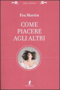 Come piacere agli altri - Eva Martin - Libro Liberamente 2009, Liberi manuali | Libraccio.it