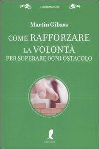 Come rafforzare la volontà per superare ogni ostacolo - Martin Gibass - Libro Liberamente 2009, Liberi manuali | Libraccio.it