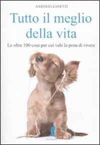 Tutto il meglio della vita. Le oltre 100 cose per cui vale la pena vale la pena di vivere - Antonio Zanetti - Libro Liberamente 2009, Più | Libraccio.it