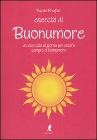 Esercizi di buonumore. Un esercizio al giorno per essere sempre di buonumore - Davide Bregola - Libro Liberamente 2010, Esercizi di felicità | Libraccio.it