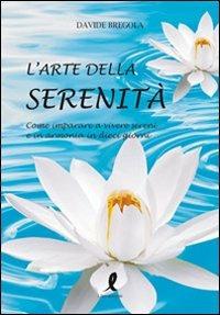 L' arte della serenità. Come imparare a vivere sereni e in armonia in dieci giorni - Davide Bregola - Libro Liberamente 2010, Arte di vivere | Libraccio.it