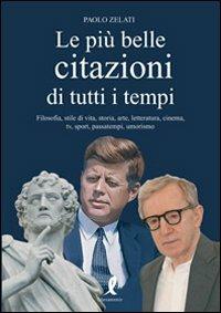 Le più belle citazioni di tutti i tempi. Filosofia, stile di vita, storia, arte, letteratura, cinema, tv, sport, passatempi, umorismo - Paolo Zelati - Libro Liberamente 2010, Più | Libraccio.it