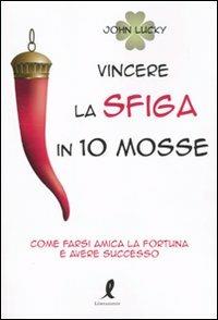 Vincere la sfiga in 10 mosse. Come farsi amica la fortuna e avere successo - John Lucky - Libro Liberamente 2010 | Libraccio.it