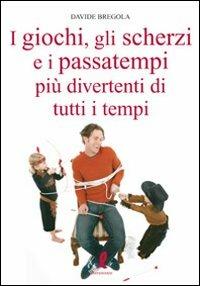 I giochi, gli scherzi e i passatempi più divertenti di tutti i tempi - Davide Bregola - Libro Liberamente 2010, Più | Libraccio.it