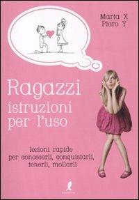 Ragazzi, istruzioni per l'uso. Lezioni rapide per conoscerli, conquistarli, tenerli, mollarli - Marta X, Piero Y - Libro Liberamente 2011 | Libraccio.it