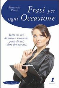 Frasi per ogni occasione. Tutto ciò che diciamo o scriviamo parla di noi, oltre che per noi - Alessandra Picchi - Libro Liberamente 2011, Nuovi manuali | Libraccio.it