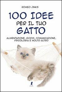 100 idee per il tuo gatto. Alimentazione, giochi, comunicazione, psicologia e molto altro - Romeo Jinks - Libro Liberamente 2011, 100 idee | Libraccio.it