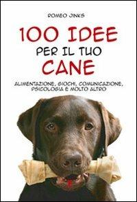 100 idee per il tuo cane. Alimentazione, giochi, comunicazione, psicologia e molto altro - Romeo Jinks - Libro Liberamente 2011, 100 idee | Libraccio.it