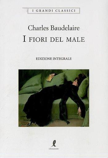 I fiori del male. Ediz. integrale - Charles Baudelaire - Libro Liberamente 2018, I grandi classici | Libraccio.it