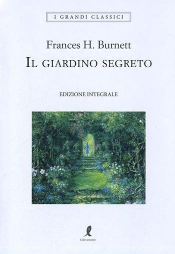 Il giardino segreto. Ediz. integrale - Frances H. Burnett - Libro Liberamente 2017, I grandi classici | Libraccio.it
