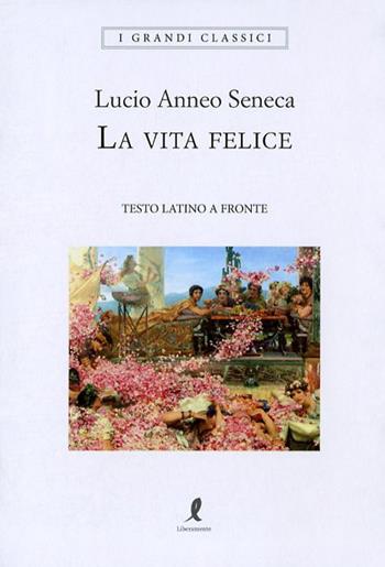 La vita felice. Testo latino a fronte - Lucio Anneo Seneca - Libro Liberamente 2018, I grandi classici | Libraccio.it