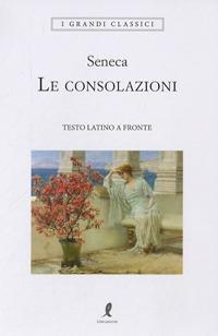 Le consolazioni. Testo latino a fronte - Lucio Anneo Seneca - Libro Liberamente 2019, I grandi classici | Libraccio.it