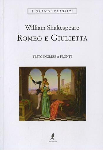 Romeo e Giulietta. Testo inglese a fronte. Ediz. integrale - William Shakespeare - Libro Liberamente 2019, I grandi classici | Libraccio.it