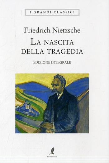 La nascita della tragedia. Ediz. integrale - Friedrich Nietzsche - Libro Liberamente 2022, I grandi classici | Libraccio.it