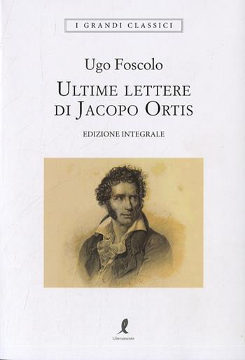 Le ultime lettere di Jacopo Ortis. Ediz. integrale - Ugo Foscolo - Libro Liberamente 2022, I grandi classici | Libraccio.it