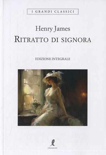 Ritratto di signora. Ediz. integrale - Henry James - Libro Liberamente 2024, I grandi classici | Libraccio.it