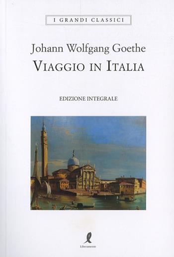 Viaggio in Italia. Ediz. integrale - Johann Wolfgang Goethe - Libro Liberamente 2024, I grandi classici | Libraccio.it