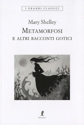 Metamorfosi e altri racconti gotici - Mary Shelley - Libro Liberamente 2024, I grandi classici | Libraccio.it