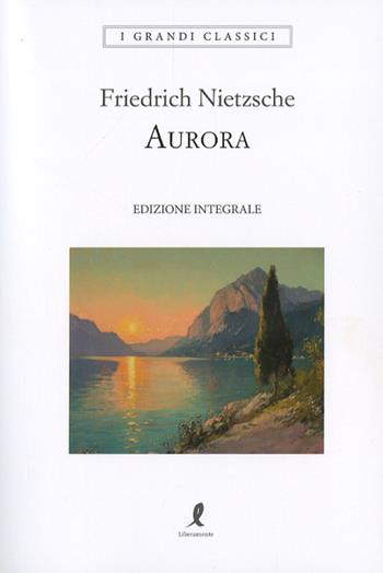 Aurora. Pensieri sui pregiudizi morali. Ediz. integrale - Friedrich Nietzsche - Libro Liberamente 2025, I grandi classici | Libraccio.it