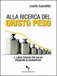 Alla ricerca del giusto peso. Il libro-terapia per chi ha problemi di sovrappeso - Lucio Lucchin - Libro Reverdito 2008, I libri del benessere | Libraccio.it