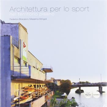Architettura per lo sport nel territorio pisano - Federico Bracaloni, Massimo Dringoli - Libro Pacini Editore 2009, Architettura | Libraccio.it