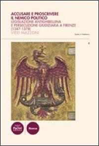 Accusare e proscrivere il nemico politico. Legislazione antighibellina e persecuzione giudiziaria a Firenze (1347-1378) - Vieri Mazzoni - Libro Pacini Editore 2010, Dentro il Medioevo | Libraccio.it