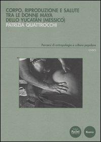 Corpo, riproduzione e salute tra le donne Maya dello Yucatan (Messico) - Patrizia Quattrocchi - Libro Pacini Editore 2011, Percorsi di antropologia e cultura popolare | Libraccio.it