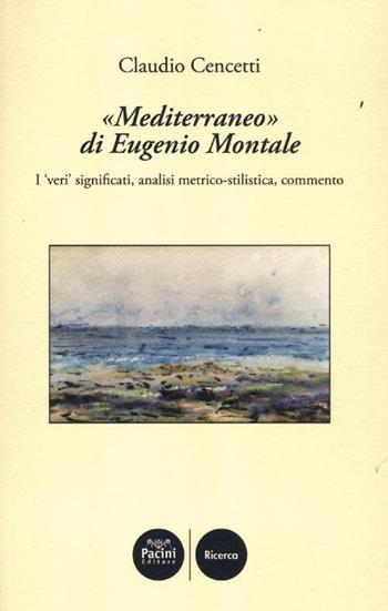 «Mediterraneo» di Eugenio Montale. I «veri» significati, analisi metrico-stilistica, commento - Claudio Cencetti - Libro Pacini Editore 2012, Critica e storia letteraria | Libraccio.it