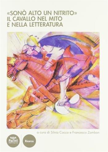 «Sonò alto un nitrito». Il cavallo nel mito e nella letteratura. Atti del Cinvegno nazionale (Volterra, 23-25 giugno 2011)  - Libro Pacini Editore 2012, Storia | Libraccio.it