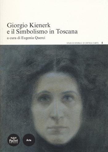 Giorgio Kienerk e il simbolismo in Toscana  - Libro Pacini Editore 2013, Studi di storia e di critica d'arte | Libraccio.it