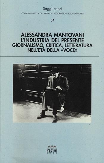 L' industria del presente. Giornalismo, critica, letteratura nell'età della «Voce» - Alessandra Mantovani - Libro Pacini Editore 2013, Saggi critici | Libraccio.it