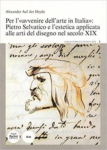 Per l'«avvenire dell'arte in Italia»: Pietro Selvatico e l'estetica applicata alle arti del disegno nel secolo XIX - Alexander Auf der Heide - Libro Pacini Editore 2013, Studi di storia e di critica d'arte | Libraccio.it