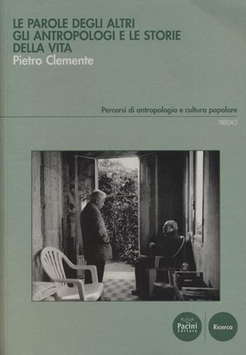 Le parole degli altri. Gli antropologi e le storie della vita - Pietro Clemente - Libro Pacini Editore 2013, Percorsi di antropologia e cultura popolare | Libraccio.it